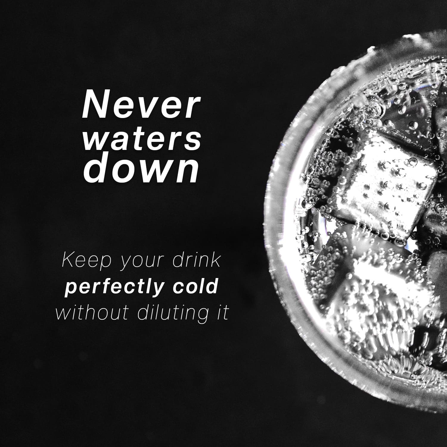 Close-up of a drink with ice cubes and text 'Never waters down' on a black background